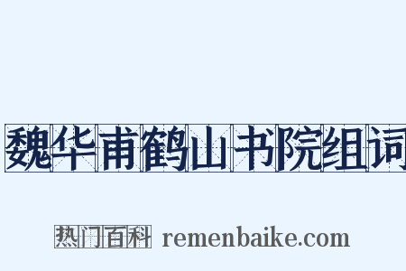 魏华甫鹤山书院组词是什么意思的图片